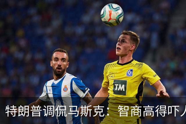 特朗普调侃马斯克：智商高得吓人，偶尔小毛病满分！